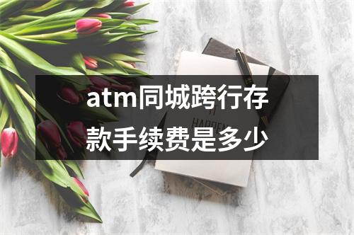 atm同城跨行存款手续费是多少