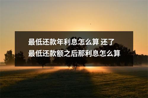 最低还款年利息怎么算 还了最低还款额之后那利息怎么算