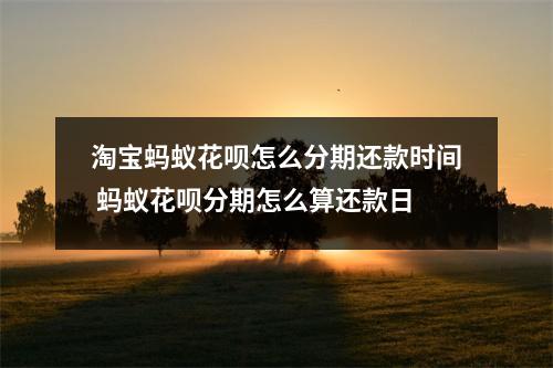 淘宝蚂蚁花呗怎么分期还款时间 蚂蚁花呗分期怎么算还款日