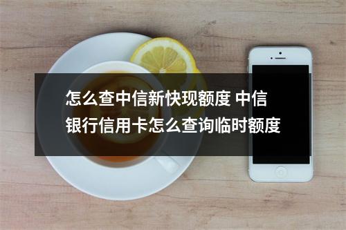 怎么查中信新快现额度 中信银行信用卡怎么查询临时额度