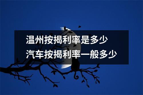 温州按揭利率是多少 汽车按揭利率一般多少