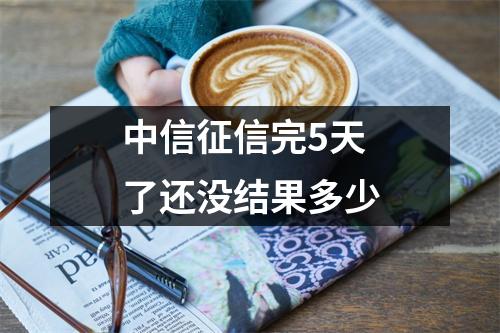 中信征信完5天了还没结果多少