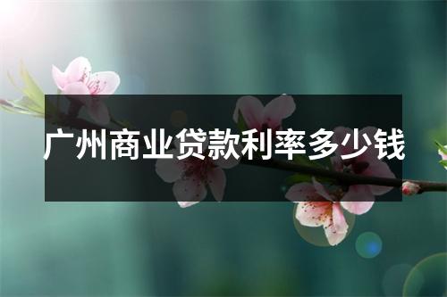 广州商业贷款利率多少钱