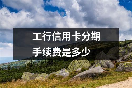 工行信用卡分期手续费是多少