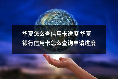 华夏怎么查信用卡进度 华夏银行信用卡怎么查询申请进度