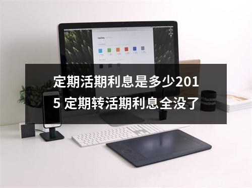 定期活期利息是多少2015 定期转活期利息全没了