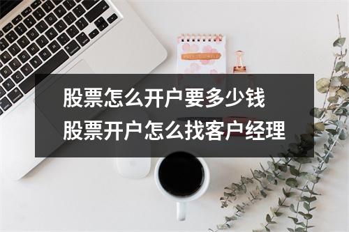 股票怎么开户要多少钱 股票开户怎么找客户经理