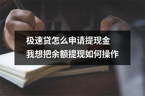 极速贷怎么申请提现金 我想把余额提现如何操作