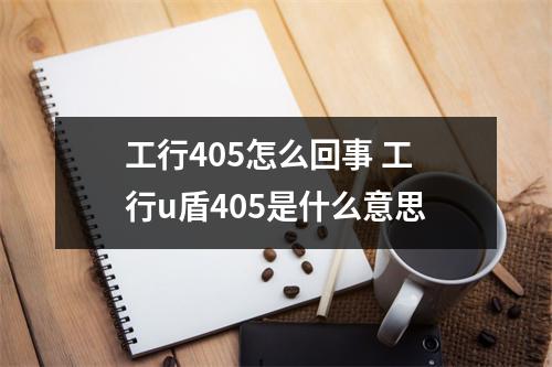 工行405怎么回事 工行u盾405是什么意思