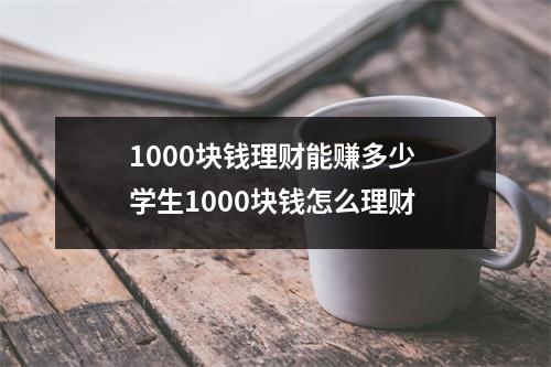 1000块钱理财能赚多少 学生1000块钱怎么理财