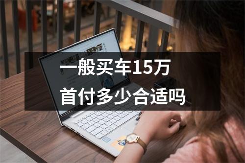 一般买车15万首付多少合适吗