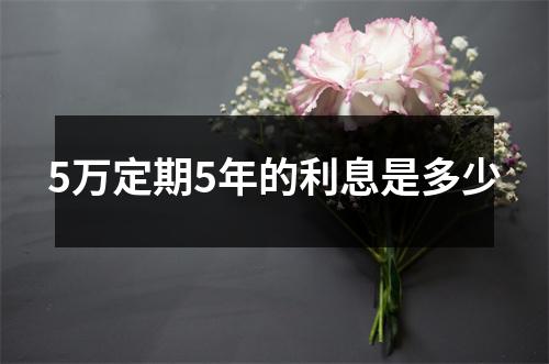 5万定期5年的利息是多少