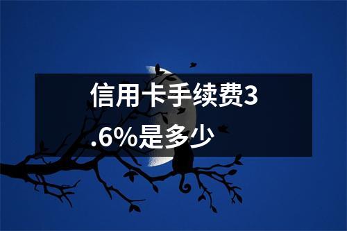 信用卡手续费3.6%是多少