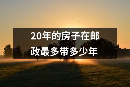 20年的房子在邮政最多带多少年