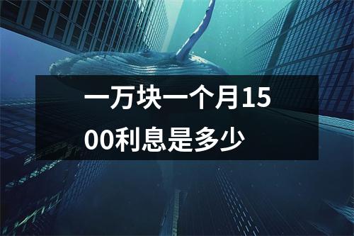 一万块一个月1500利息是多少