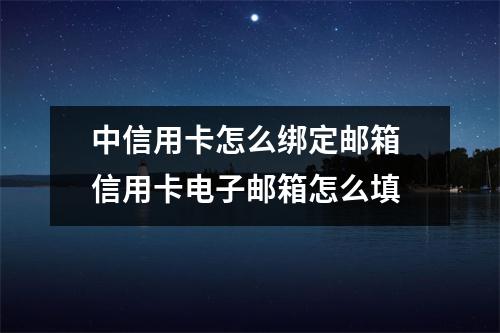 中信用卡怎么绑定邮箱 信用卡电子邮箱怎么填