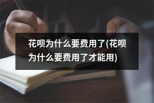 花呗为什么要费用了(花呗为什么要费用了才能用)