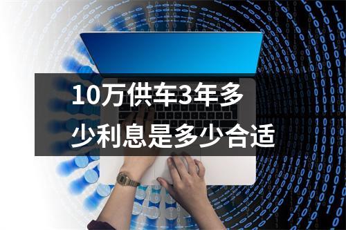 10万供车3年多少利息是多少合适