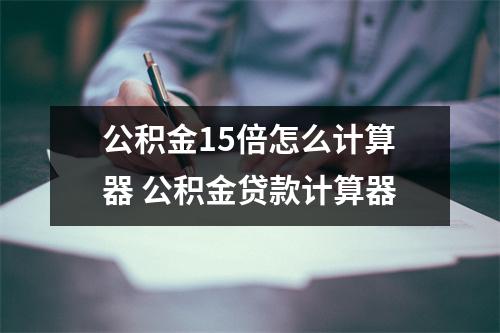 公积金15倍怎么计算器 公积金贷款计算器