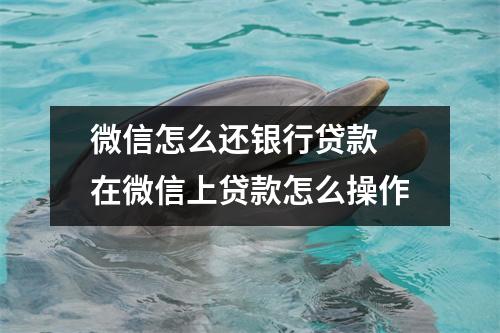 微信怎么还银行贷款 在微信上贷款怎么操作