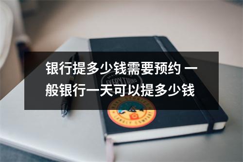 银行提多少钱需要预约 一般银行一天可以提多少钱