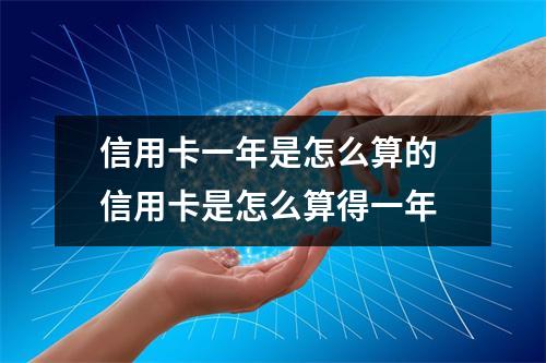 信用卡一年是怎么算的 信用卡是怎么算得一年