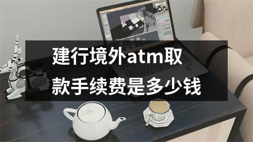 建行境外atm取款手续费是多少钱