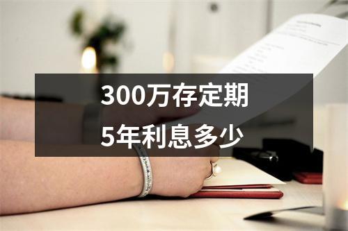 300万存定期5年利息多少