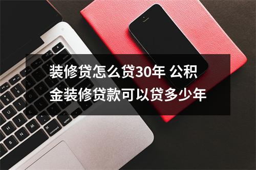 装修贷怎么贷30年 公积金装修贷款可以贷多少年