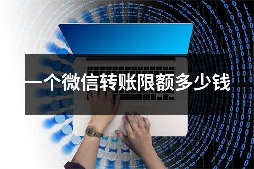 一个微信转账限额多少钱