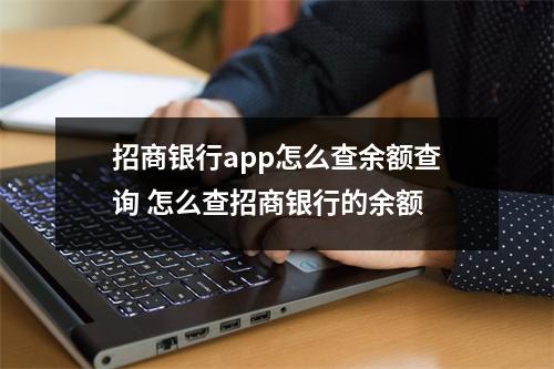 招商银行app怎么查余额查询 怎么查招商银行的余额