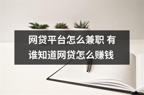 网贷平台怎么兼职 有谁知道网贷怎么赚钱