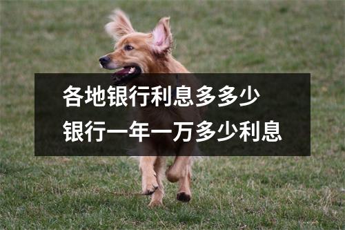 各地银行利息多多少 银行一年一万多少利息