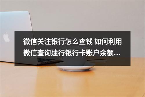 微信关注银行怎么查钱 如何利用微信查询建行银行卡账户余额等信息