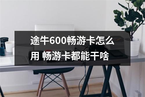 途牛600畅游卡怎么用 畅游卡都能干啥