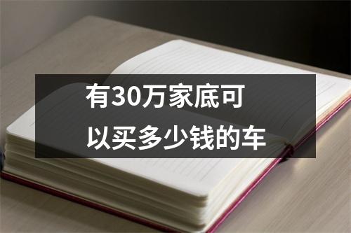 有30万家底可以买多少钱的车