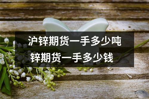 沪锌期货一手多少吨 锌期货一手多少钱