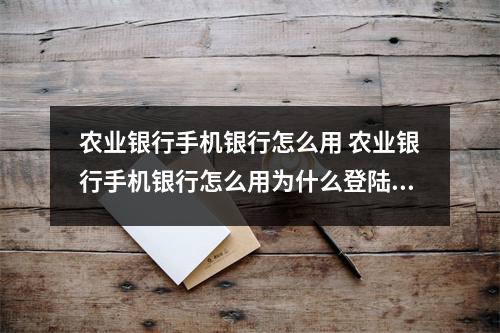 农业银行手机银行怎么用 农业银行手机银行怎么用为什么登陆后要转账显示的是这