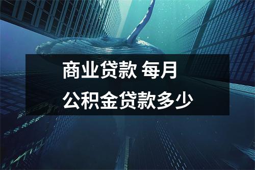 商业贷款 每月公积金贷款多少