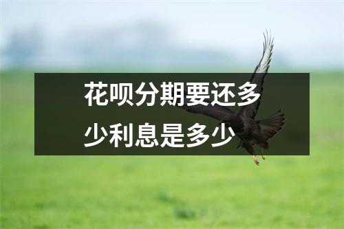 花呗分期要还多少利息是多少