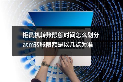 柜员机转账限额时间怎么划分 atm转账限额是以几点为准