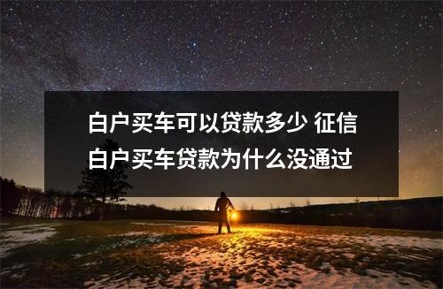 白户买车可以贷款多少 征信白户买车贷款为什么没通过