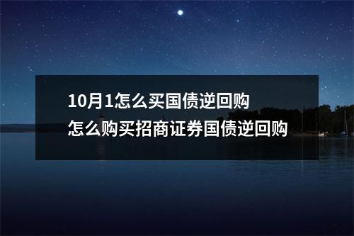 10月1怎么买国债逆回购 怎么购买招商证券国债逆回购