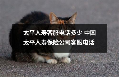 太平人寿客服电话多少 中国太平人寿保险公司客服电话