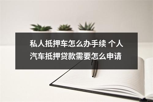 私人抵押车怎么办手续 个人汽车抵押贷款需要怎么申请