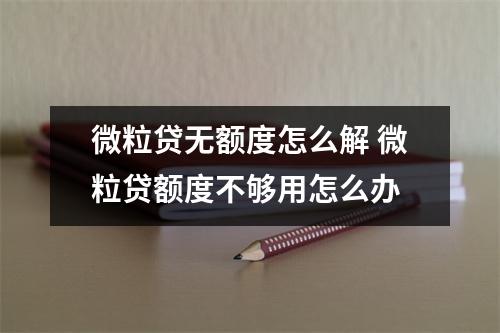 微粒贷无额度怎么解 微粒贷额度不够用怎么办