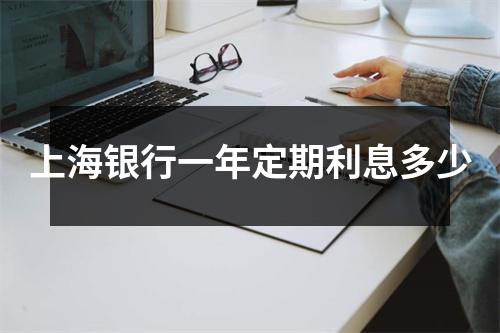 上海银行一年定期利息多少