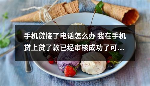手机贷接了电话怎么办 我在手机贷上贷了款已经审核成功了可是他打电话来没打通这会