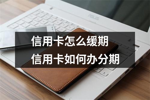 信用卡怎么缓期 信用卡如何办分期