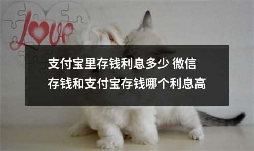 支付宝里存钱利息多少 微信存钱和支付宝存钱哪个利息高
